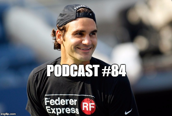 Podcast #84: Federer Express Full Steam Ahead 