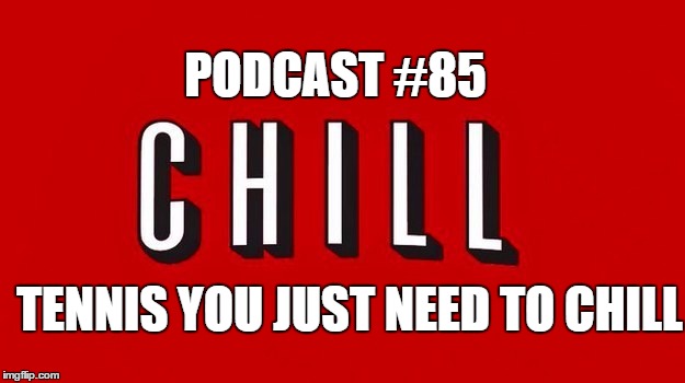 Podcast #85: WTF Tennis? Do you know no CHILL???