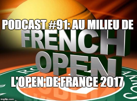 Podcast #91: Au Milieu De L’Open De France 2017