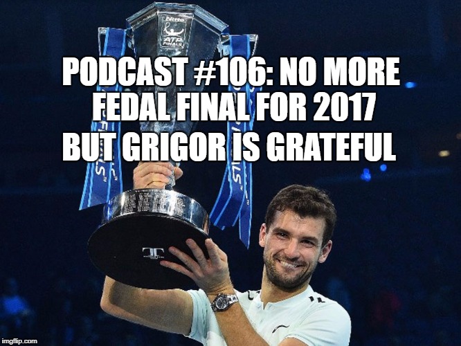 Podcast #106: No Fedal Final but Grigor is Grateful!!!