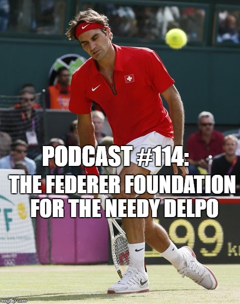 Podcast #114: The Federer Foundation For the Needy Delpo 