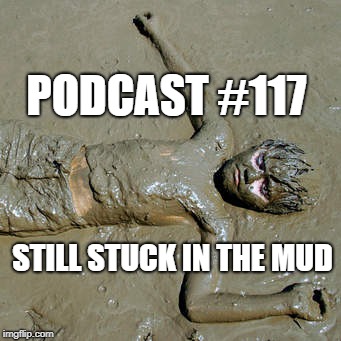 Podcast #117: Still Stuck in the Mud 