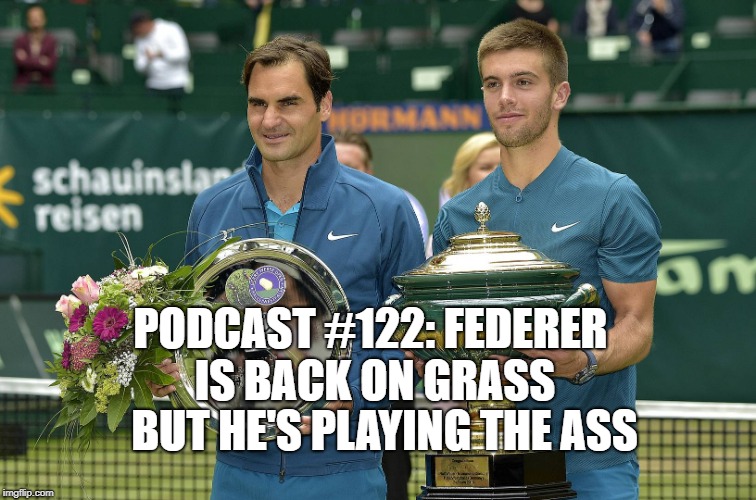 Podcast #122: Federer’s Playing the Ass on Grass!!!