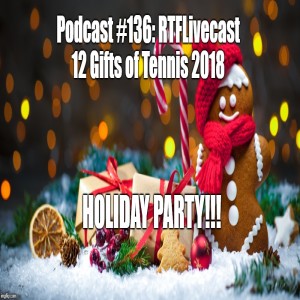 Podcast #136: RTFLivecast 12 Gifts of Tennis 2018 Holiday Party!!!