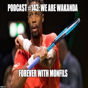 Podcast #143: Wakanda Forever with Monfils!!!