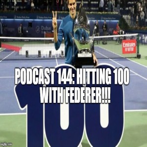 Podcast 144: Hitting 100 with Federer!!!