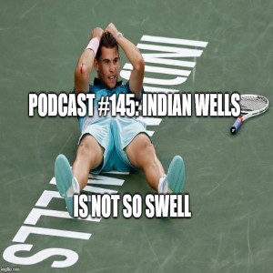 Podcast #145: Indian Wells Was Not So Swell!!!
