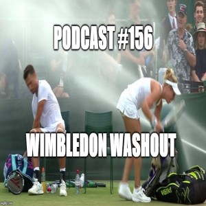 Podcast #156: Party DONE!!! Wimbledon Washout!!!