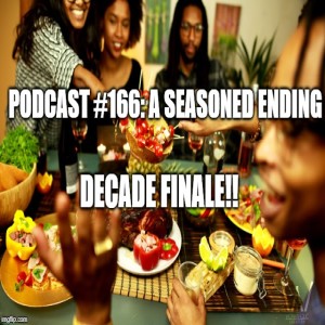 Podcast #166: A Seasoned Ending Decade Finale!!!