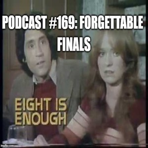 Podcast #169: Forgettable Finals - Eight is ENOUGH!!
