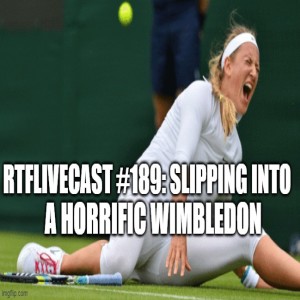 RTFLivecast #189: Slipping Into a Horrific Wimbledon