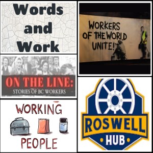 Words and Work; Working People; Stick Together; Roswell Hub; On The Line: Stories of BC Workers