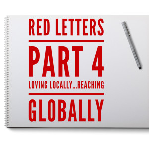 Part 4 - Loving Locally...Reaching Globally - Red Letters