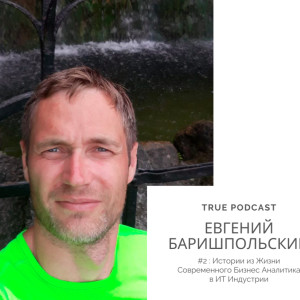 #2 ЕВГЕНИЙ БАРИШПОЛЬСКИЙ : Истории из Жизни Современного Бизнес Аналитика в ИТ Индустрии
