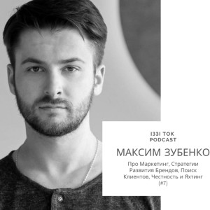 #7 МАКСИМ ЗУБЕНКО : Про Маркетинг, Стратегии Развития Брендов, Поиск Клиентов, Честность и Яхтинг