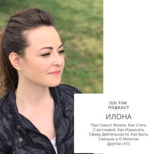 #10 ИЛОНА : Про Смысл Жизни, Как Стать Счастливой, Как Изменить Сферу Деятельности, Как Быть Смелым и о Многом Другом
