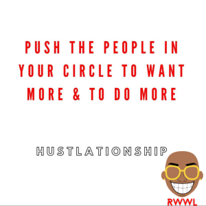 RWWL: Push the people in your circle to want more & to do more HUSTLATIONSHIP