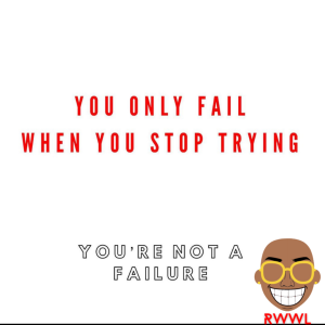 RWWL: You only fail when you stop trying YOU ARE NOT A FAILURE