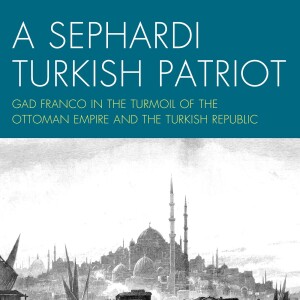 Anthony Bigio on Gad Franco, Sephardi Turkish patriot in times of turmoil