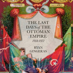 Ryan Gingeras on the last days of the Ottoman Empire, 1918-1922