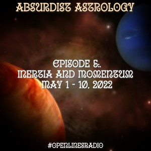 Absurdist Astrology - Episode 5: Inertia and Momentum - May 1-10, 2022