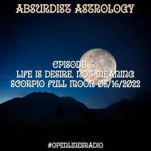 Absurdist Astrology - Episode 6: Life is Desire, Not Meaning - Scorpio Full Moon on 05/16/2022