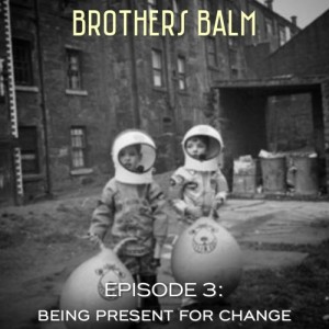 Brothers Balm - Episode 3: Being Present for Change - 03/29/2020