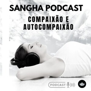 COMPAIXÃO E AUTOCOMPAIXÃO - SANGHA PODCAST