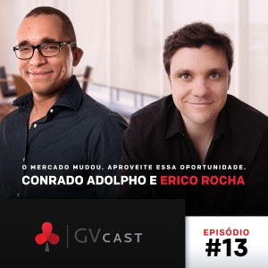 GVCast T01E13 - Conrado Adolpho e Erico Rocha - O Mercado Mudou, Aproveite Essa Oportunidade