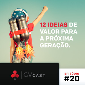 GVCast T01E20 - 12 Ideias de Valor para a Próxima Geração