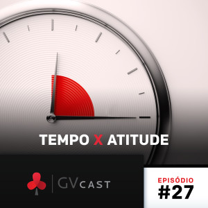 GVCast T01E27 - Tempo X Atitude