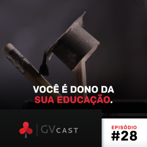 GVCast T01E28 - Você é Dono da Sua Educação.