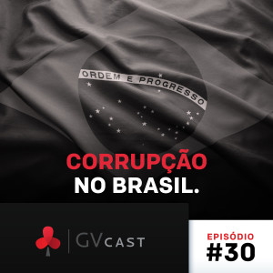 GVCast T01E30 - Corrupção no Brasil