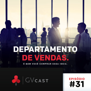 GVCast T01E31 - Departamento de Vendas: É Bom Você Comprar Essa Ideia