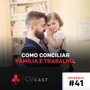 GVCast T01E41 - Como Conciliar Trabalho e Família