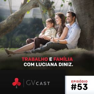 GVCast T01E53 - Trabalho e Família com Luciana Diniz