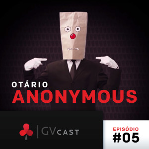 GVCast T01E05 - Otário Anonymous, Ooooh que Legal