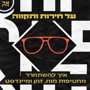 004 - על חירות ותקווה: איך להשתחרר מחטיפות מוח, זמן ומיינדסט