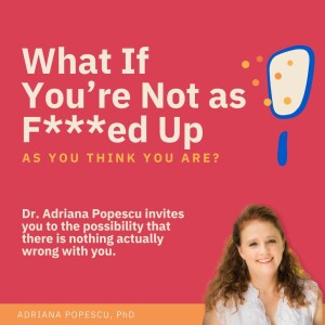 EP 75 – What If You’re Not As F***ed Up As You Think You Are? with Dr. Adriana Popescu