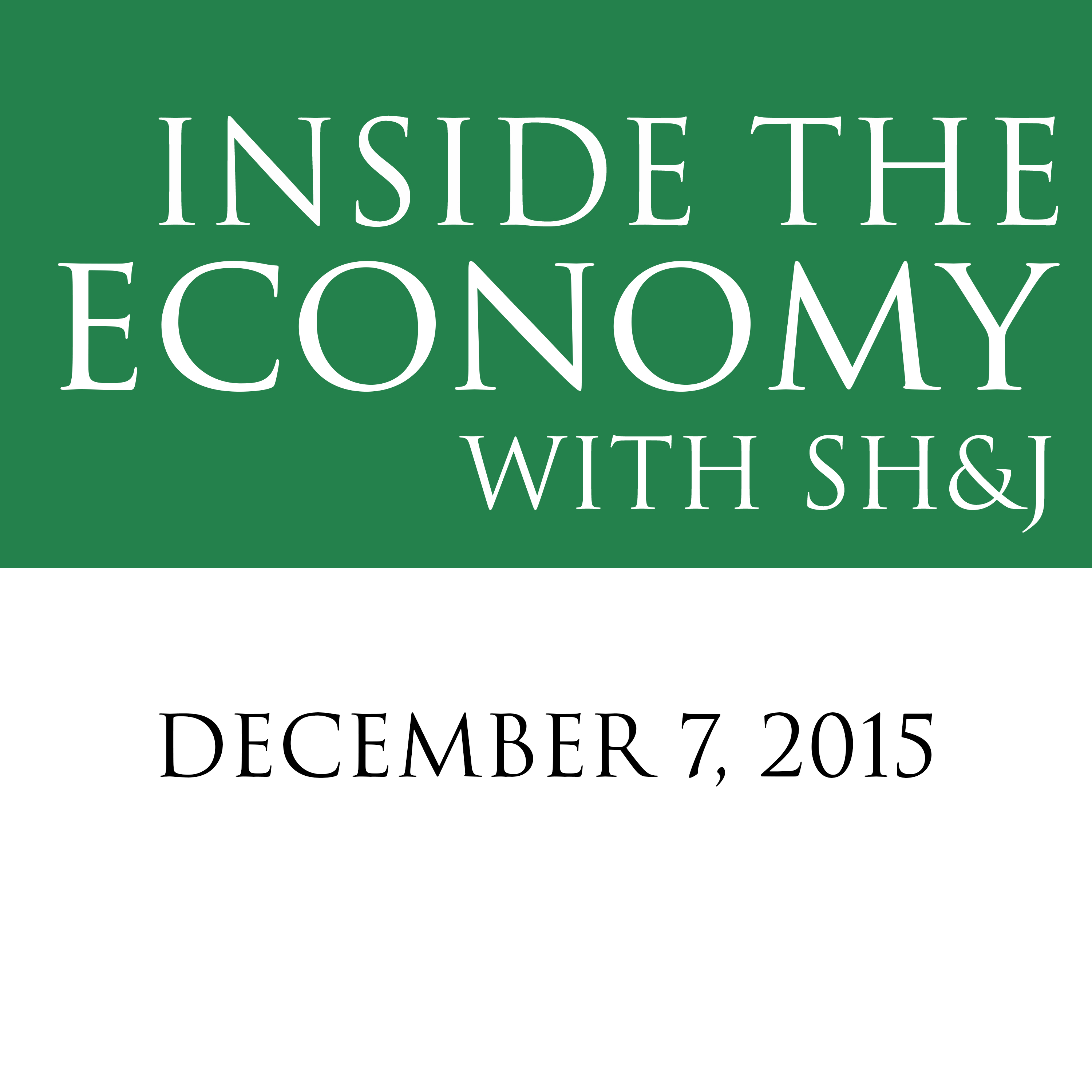 December 7, 2015  --  Inside the Economy with SH&J