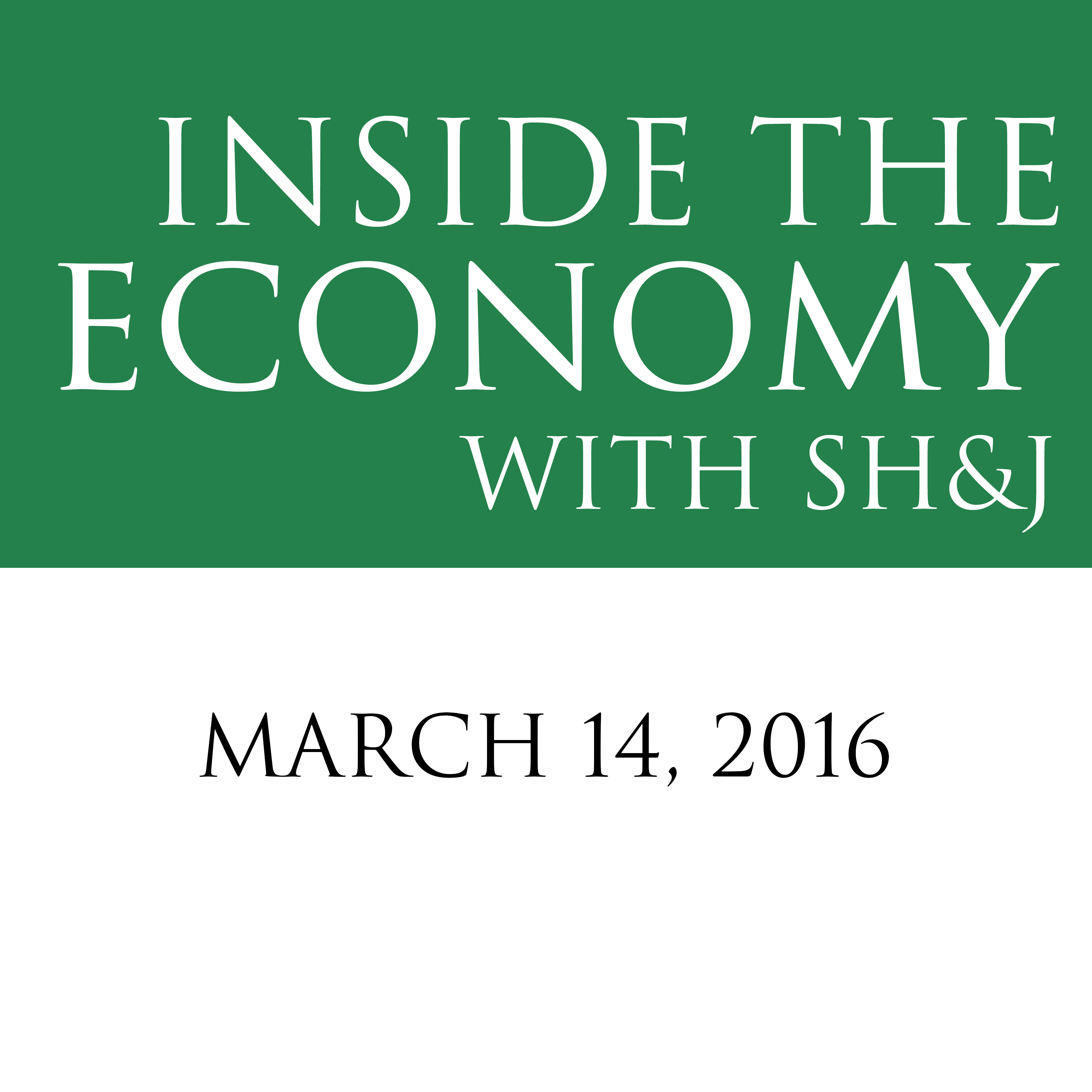 March 14, 2016  --  Inside the Economy With SH&J