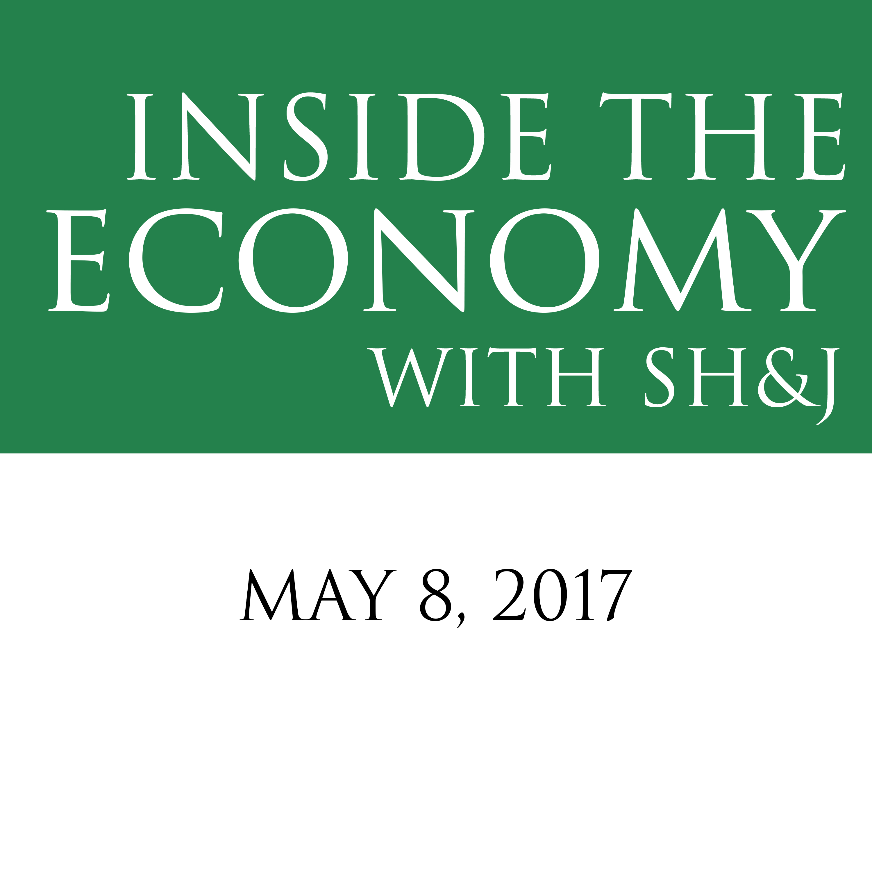 May 8, 2017  --  Inside the Economy with SH&J