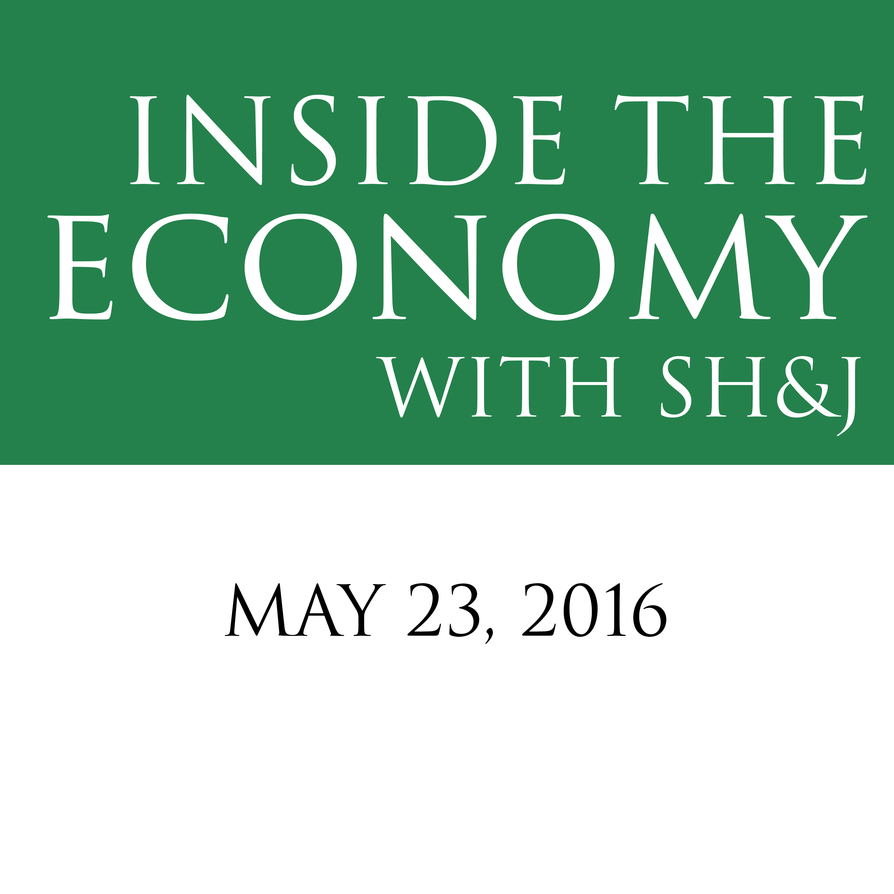 May 23, 2016  --  Inside the Economy With SH&J