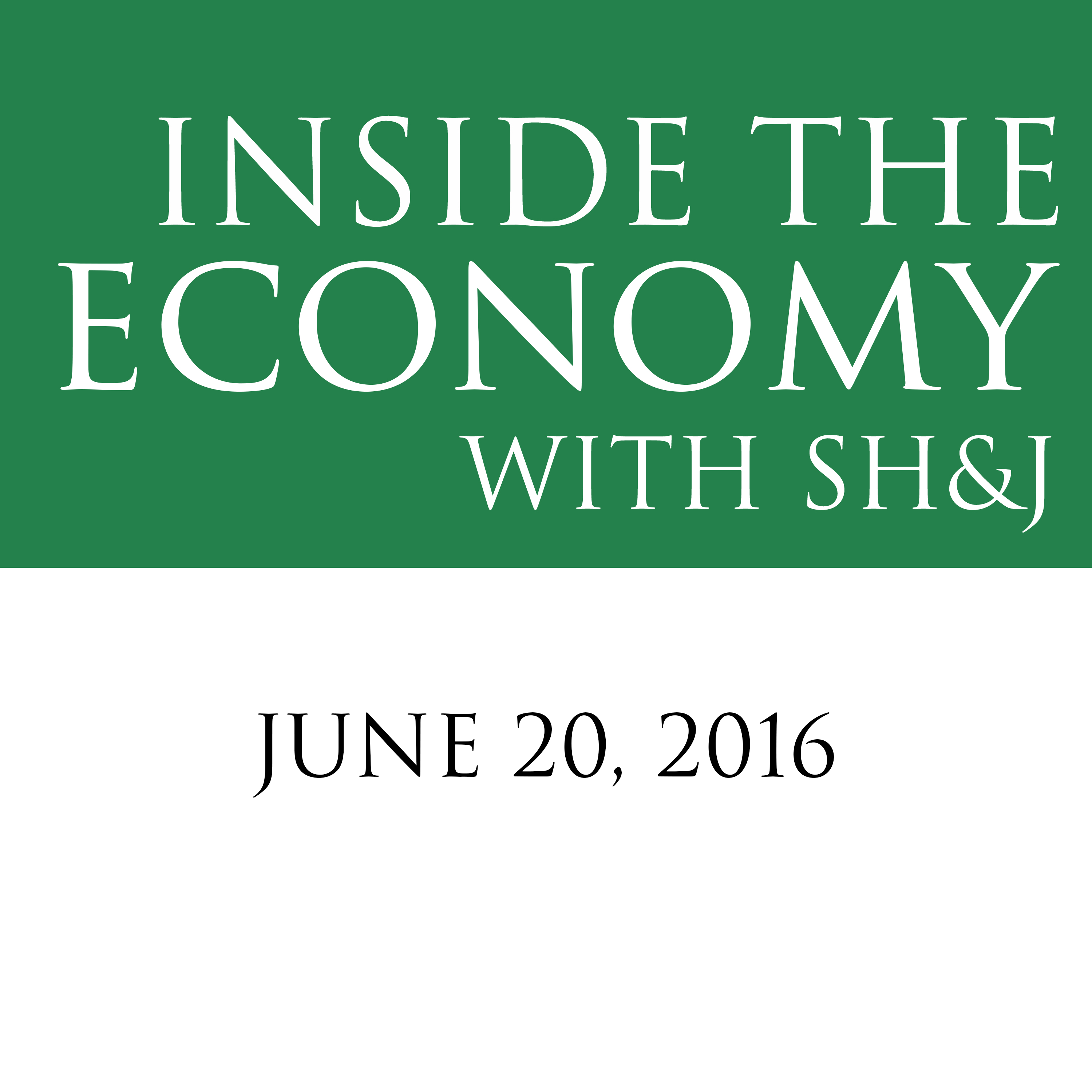 June 20, 2016  --  Inside the Economy With SH&J