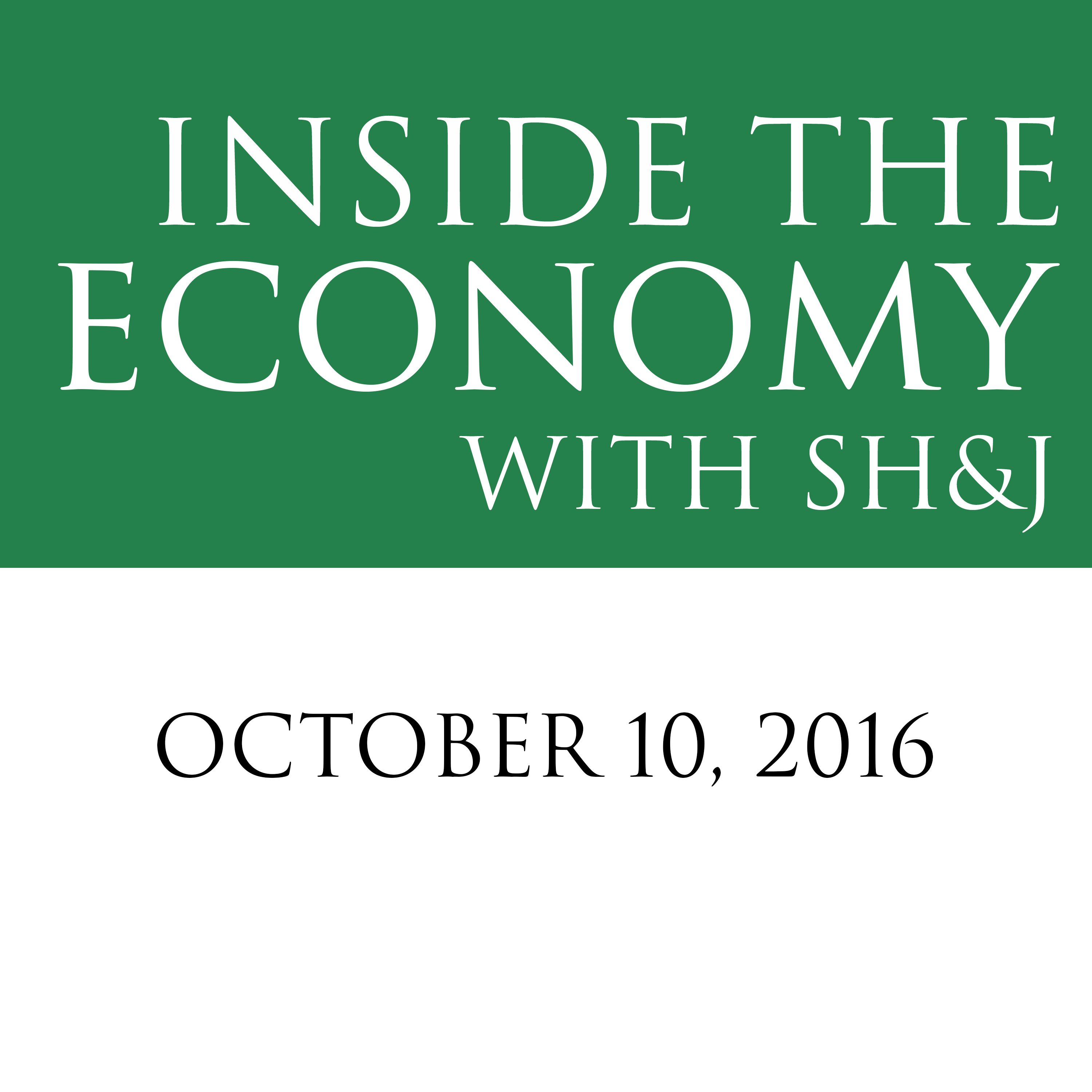 October 10, 2016  --  Inside the Economy with SH&J