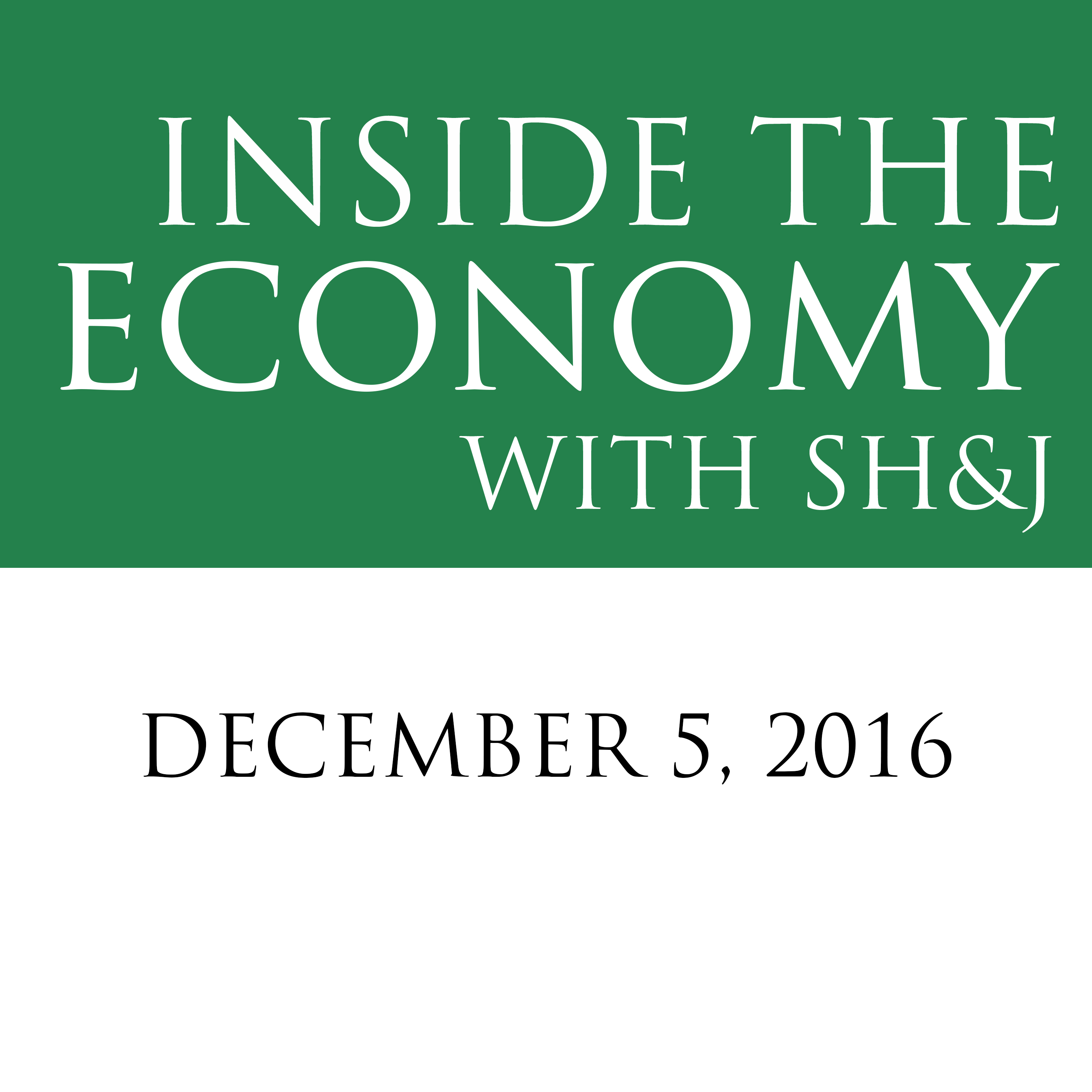 December 5, 2016  --  Inside the Economy with SH&J