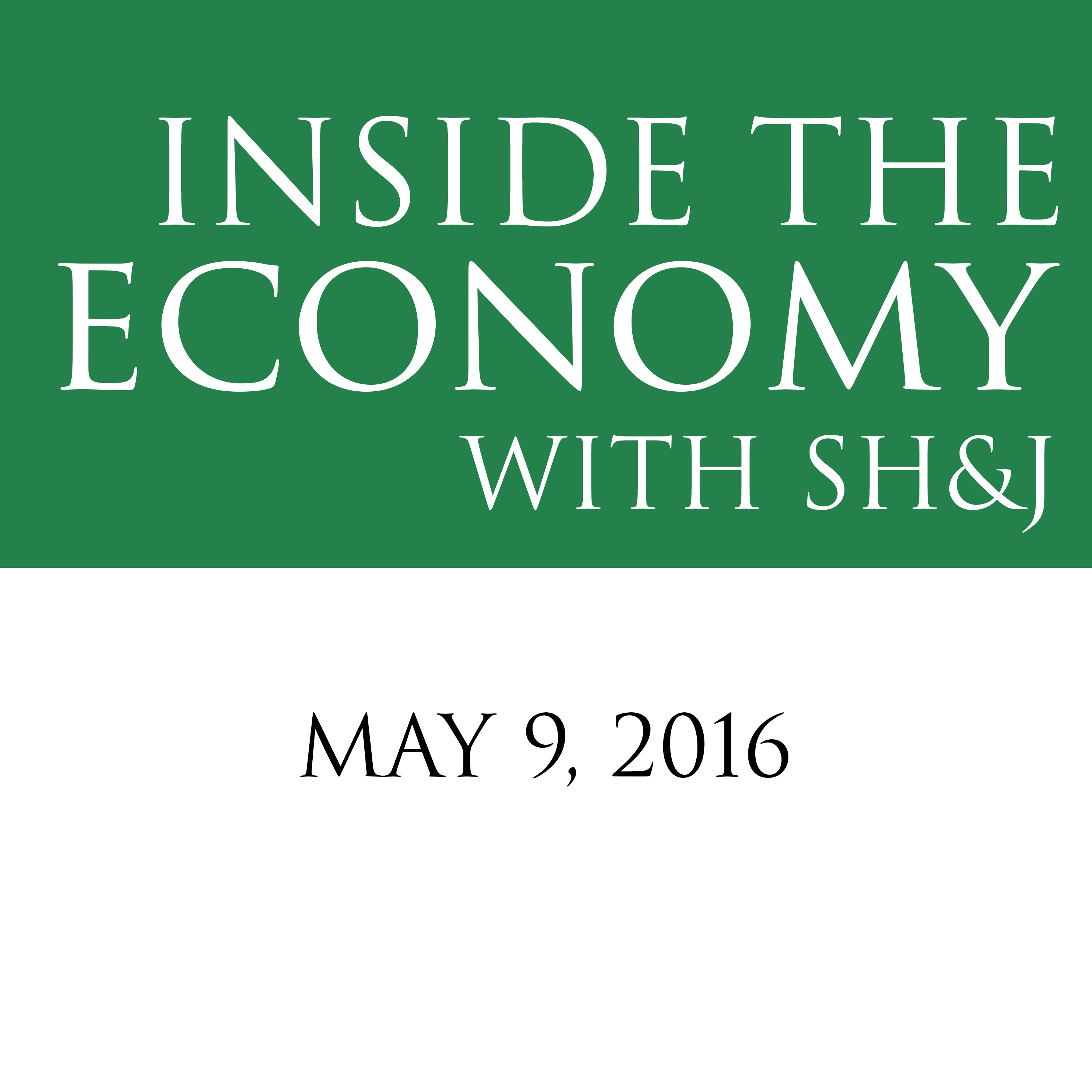 May 9, 2016  --  Inside the Economy With SH&J