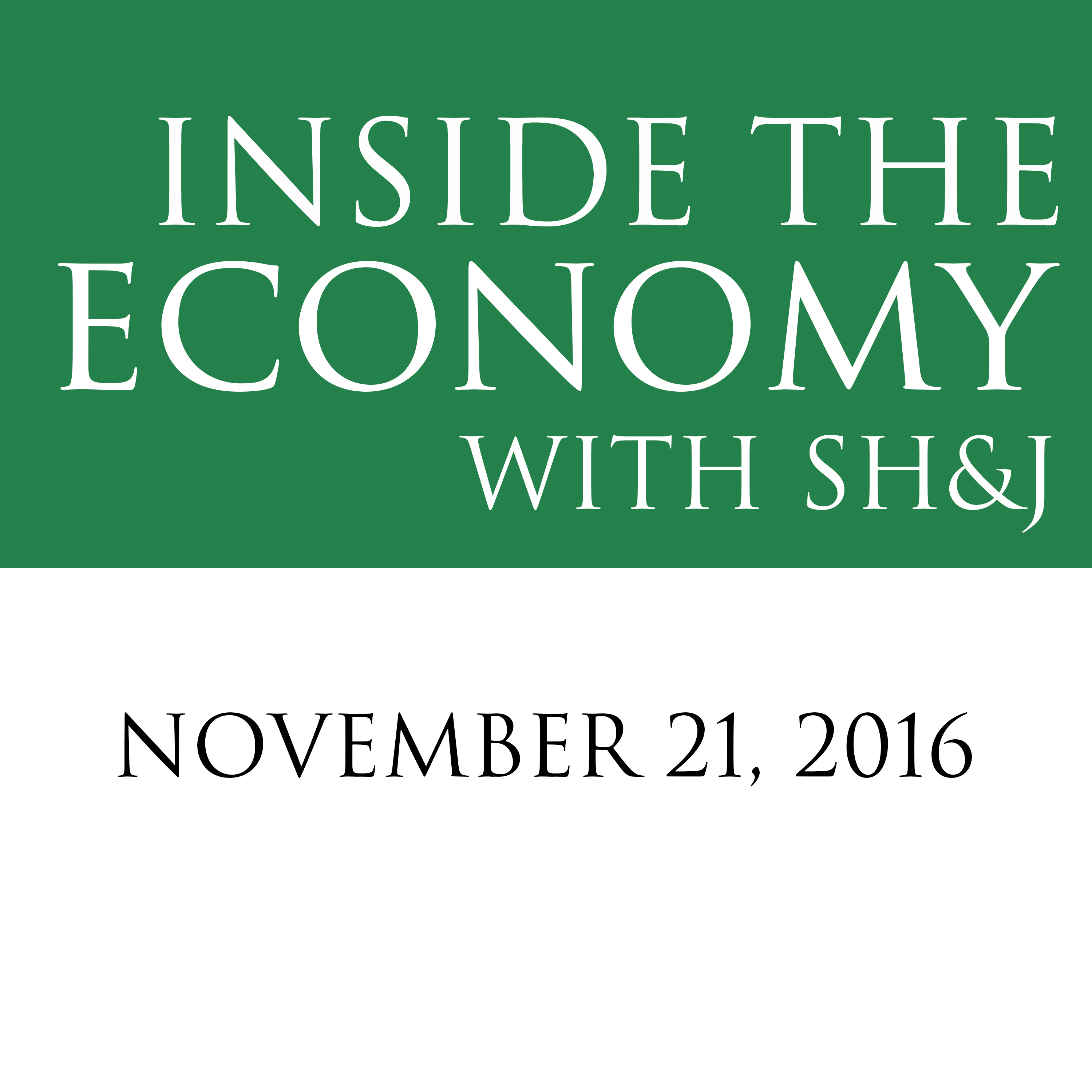 November 21, 2016 -- Inside the Economy with SH&J
