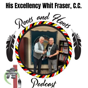 Episode 48 - Roots and Hoots Interview with His Excellency Whit Fraser, C.C.