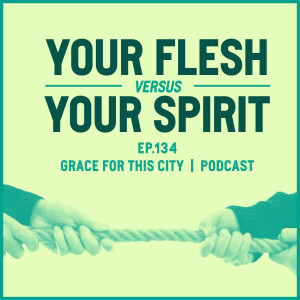 E134. Your Flesh VS Your Spirit